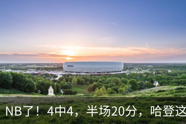 NB了！4中4，半场20分，哈登这状态，东部有看头了