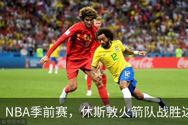 NBA季前赛，休斯敦火箭队战胜达拉斯独行侠队