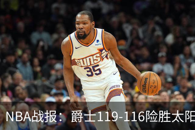 NBA战报：爵士119-116险胜太阳，马尔卡宁19+5+1