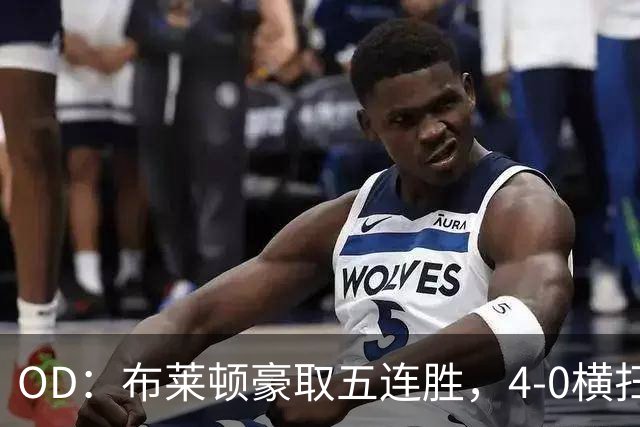 OD：布莱顿豪取五连胜，4-0横扫对手高居英超第三