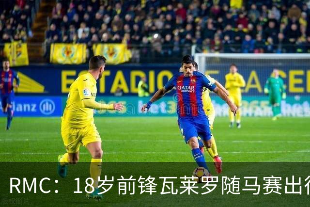 RMC：18岁前锋瓦莱罗随马赛出征欧联，有望首秀