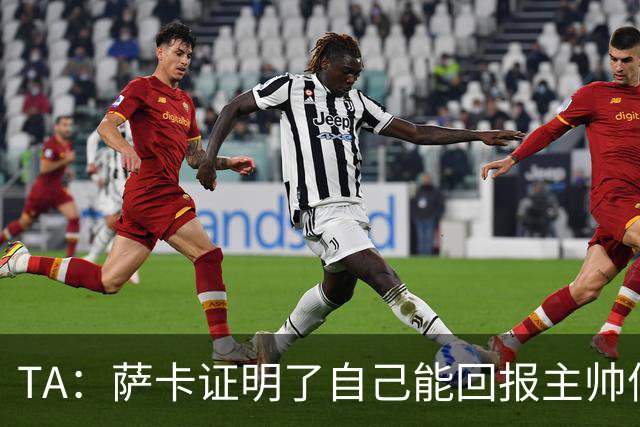 TA：萨卡证明了自己能回报主帅信任，现在是延续这一状态的好时机
