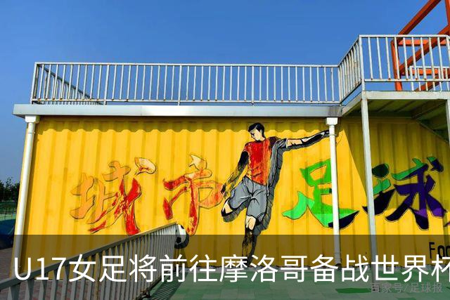U17女足将前往摩洛哥备战世界杯 赛前多场比赛展现实力