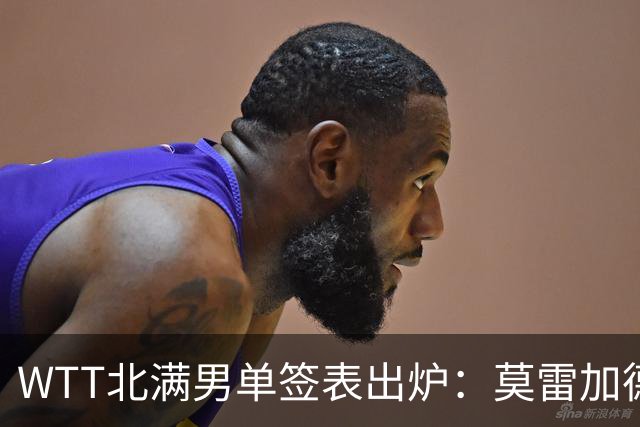 WTT北满男单签表出炉：莫雷加德小勒布伦同区，张本智和有望再战松岛辉空